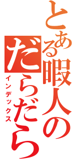 とある暇人のだらだら放送（インデックス）