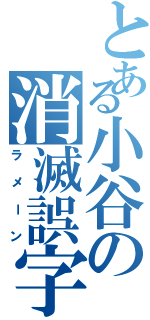 とある小谷の消滅誤字（ラメーン）