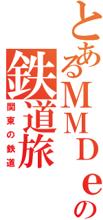 とあるＭＭＤｅｒの鉄道旅（関東の鉄道）