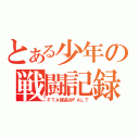 とある少年の戦闘記録（ＰＴＡ隊長＠ＦＡＬＴ）