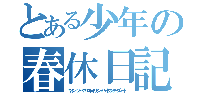 とある少年の春休日記（キスショット・アセロラオリオン・ハートアンダーブレード）