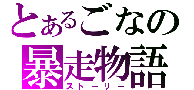 とあるごなの暴走物語（ストーリー）