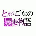 とあるごなの暴走物語（ストーリー）