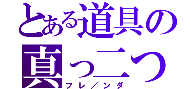 とある道具の真っ二つ（フレ／ンダ）