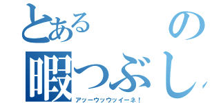 とあるの暇つぶし（アッーウッウッイーネ！）