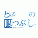 とあるの暇つぶし（アッーウッウッイーネ！）