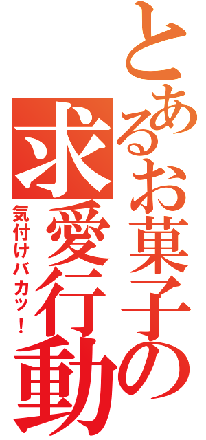 とあるお菓子の求愛行動（気付けバカッ！）