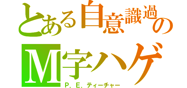 とある自意識過剰のＭ字ハゲ（Ｐ．Ｅ．ティーチャー）