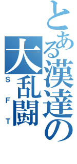 とある漢達の大乱闘（ＳＦＴ）