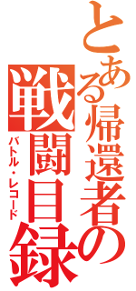 とある帰還者の戦闘目録（バトル・レコード）