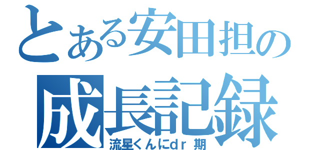 とある安田担の成長記録（流星くんにｄｒ期）