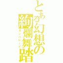 とある幻想の絢爛舞踏（ガンパレード）