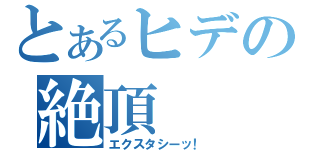 とあるヒデの絶頂（エクスタシーッ！）