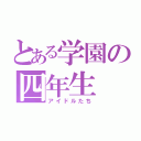 とある学園の四年生（アイドルたち）