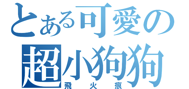 とある可愛の超小狗狗（飛火痕）