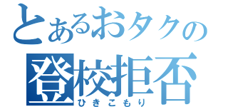 とあるおタクの登校拒否（ひきこもり）