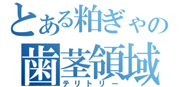 とある粕ぎゃの歯茎領域（テリトリー）