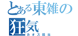 とある東雑の狂気（カオス担当）