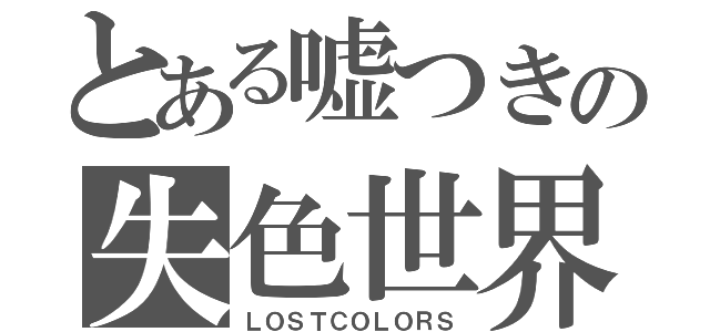 とある嘘つきの失色世界（ＬＯＳＴＣＯＬＯＲＳ）