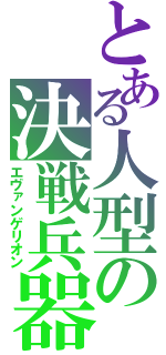 とある人型の決戦兵器（エヴァンゲリオン）