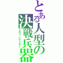 とある人型の決戦兵器（エヴァンゲリオン）