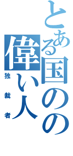 とある国のの偉い人（独裁者）