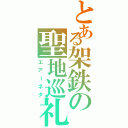 とある架鉄の聖地巡礼（エアーネタ）