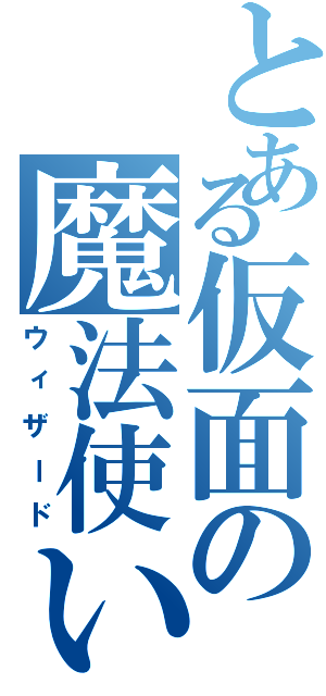 とある仮面の魔法使い（ウィザード）