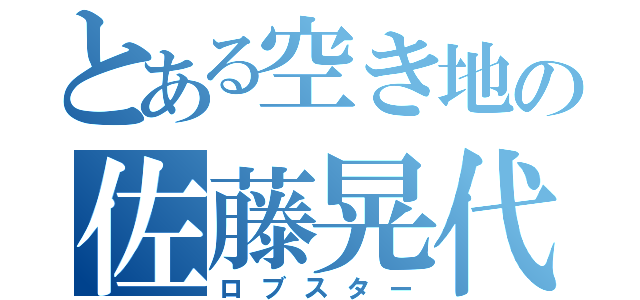 とある空き地の佐藤晃代（ロブスター）