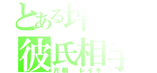 とある坪谷の彼氏相手（片桐 レイキ）