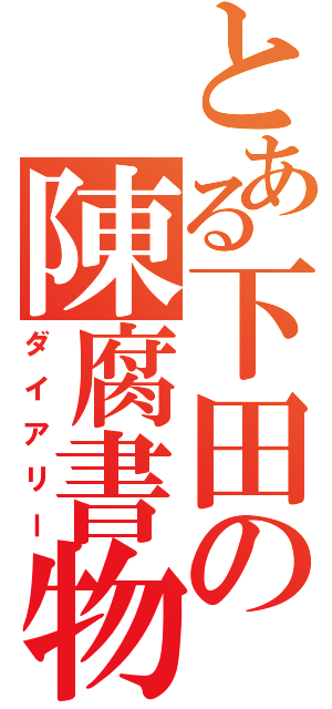 とある下田の陳腐書物（ダイアリー）