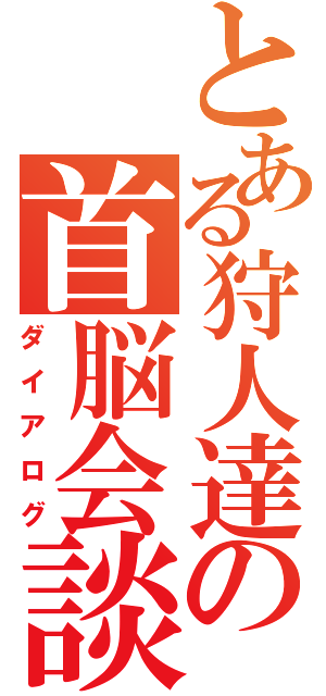 とある狩人達の首脳会談（ダイアログ）