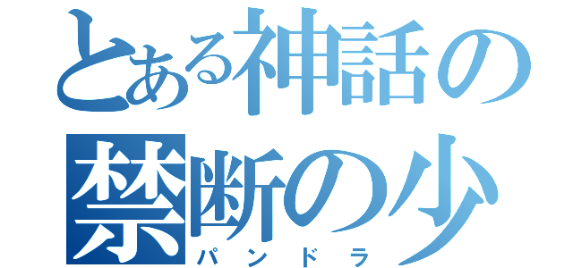 とある神話の禁断の少女（パンドラ）