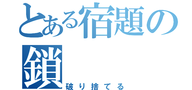 とある宿題の鎖（破り捨てる）