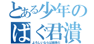 とある少年のばぐ君潰す（よろしいならば戦争だ）