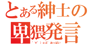 とある紳士の卑猥発言（゜∀゜）ｏ彡゜おっぱい）