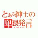 とある紳士の卑猥発言（゜∀゜）ｏ彡゜おっぱい）