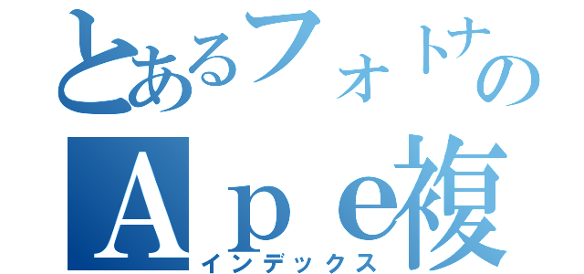 とあるフォトナのＡｐｅ複写（インデックス）