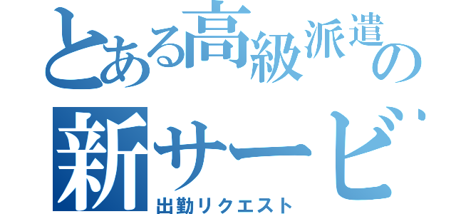 とある高級派遣の新サービス（出勤リクエスト）