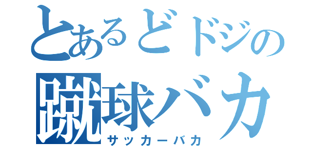 とあるどドジの蹴球バカ（サッカーバカ）