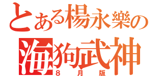 とある楊永樂の海狗武神（８月版）