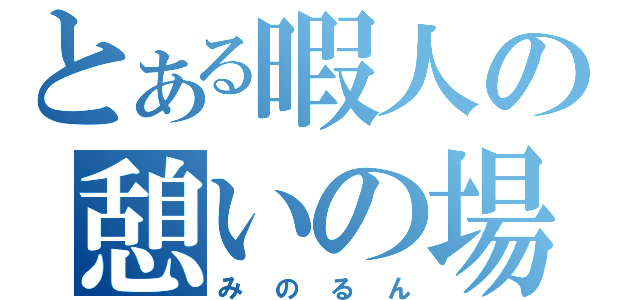 とある暇人の憩いの場（みのるん）