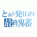 とある発狂の最終鬼蓄（ビートまりお）