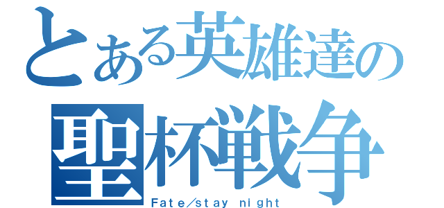 とある英雄達の聖杯戦争（Ｆａｔｅ／ｓｔａｙ ｎｉｇｈｔ）