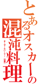 とあるオスカーの混沌料理（まーぜーないーでー（切実））