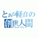 とある軽音の創世人間達（アダム＆アダム）