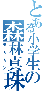 とある小学生の森林真珠（モリリン）