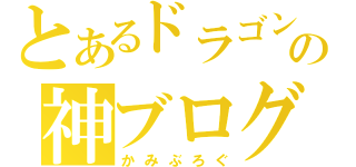 とあるドラゴンの神ブログ（かみぶろぐ）