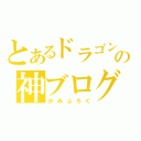 とあるドラゴンの神ブログ（かみぶろぐ）