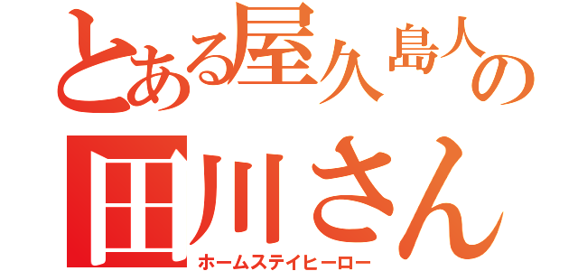 とある屋久島人の田川さん（ホームステイヒーロー）